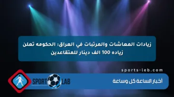 زيادات المعاشات والمرتبات في العراق: الحكومة تعلن زيادة 100 ألف دينار للمتقاعدين